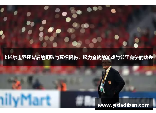 卡塔尔世界杯背后的阴影与真相揭秘：权力金钱的游戏与公平竞争的缺失