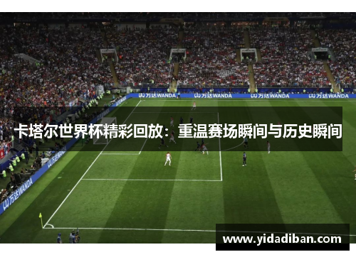 卡塔尔世界杯精彩回放：重温赛场瞬间与历史瞬间
