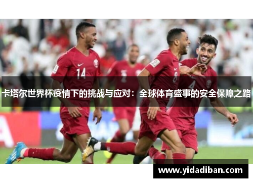 卡塔尔世界杯疫情下的挑战与应对：全球体育盛事的安全保障之路