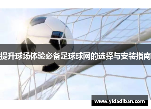 提升球场体验必备足球球网的选择与安装指南 提升球场体验必备足球球网的选择与安装指南