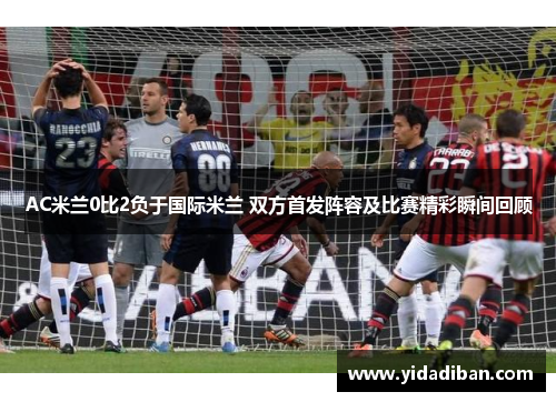 AC米兰0比2负于国际米兰 双方首发阵容及比赛精彩瞬间回顾