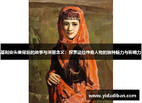 基利安头像背后的故事与深层含义：探索这位传奇人物的独特魅力与影响力