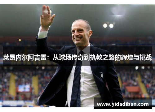 莱昂内尔阿吉雷：从球场传奇到执教之路的辉煌与挑战