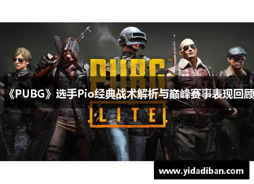 《PUBG》选手Pio经典战术解析与巅峰赛事表现回顾 《PUBG》选手Pio经典战术解析与巅峰赛事表现回顾