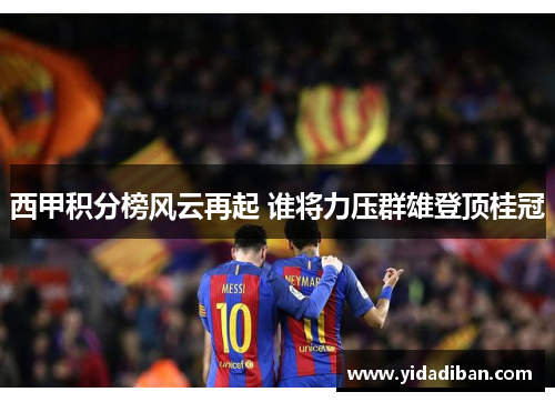 西甲积分榜风云再起 谁将力压群雄登顶桂冠