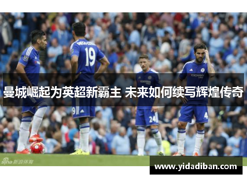 曼城崛起为英超新霸主 未来如何续写辉煌传奇