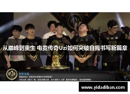 从巅峰到重生 电竞传奇Uzi如何突破自我书写新篇章