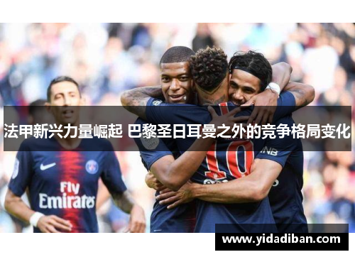 法甲新兴力量崛起 巴黎圣日耳曼之外的竞争格局变化