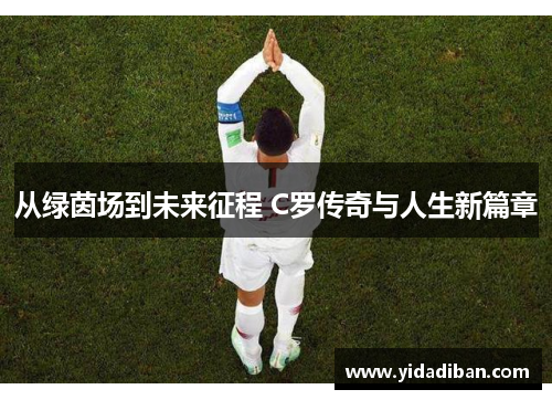从绿茵场到未来征程 C罗传奇与人生新篇章