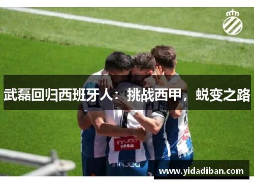 武磊回归西班牙人：挑战西甲，蜕变之路