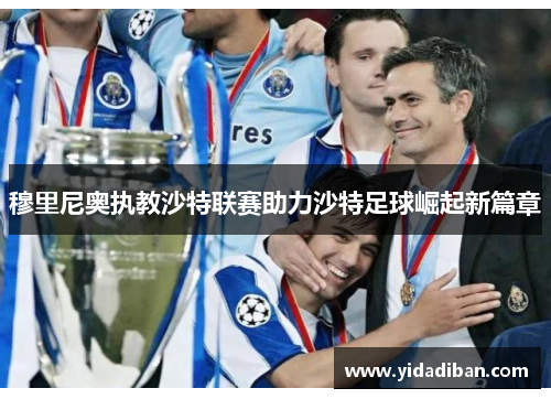 穆里尼奥执教沙特联赛助力沙特足球崛起新篇章