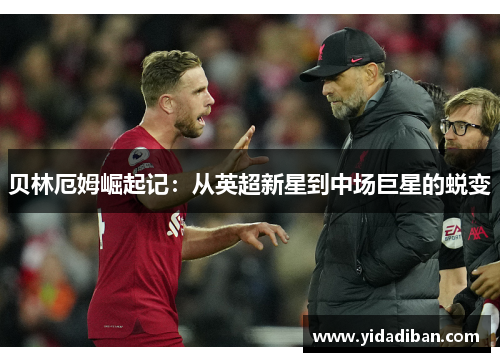贝林厄姆崛起记：从英超新星到中场巨星的蜕变