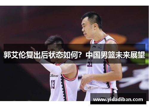 郭艾伦复出后状态如何？中国男篮未来展望