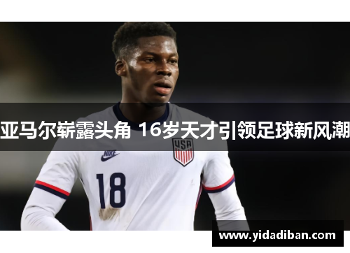亚马尔崭露头角 16岁天才引领足球新风潮 亚马尔崭露头角 16岁天才引领足球新风潮