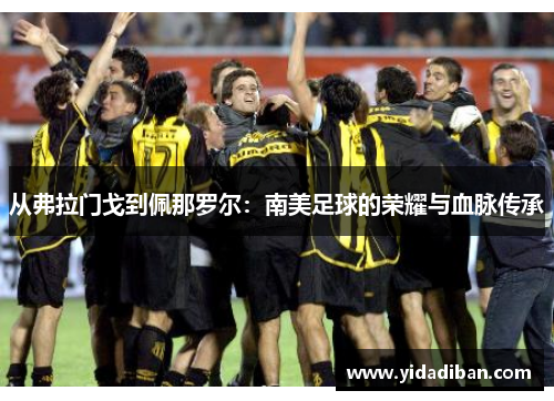 从弗拉门戈到佩那罗尔：南美足球的荣耀与血脉传承