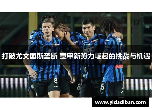 打破尤文图斯垄断 意甲新势力崛起的挑战与机遇