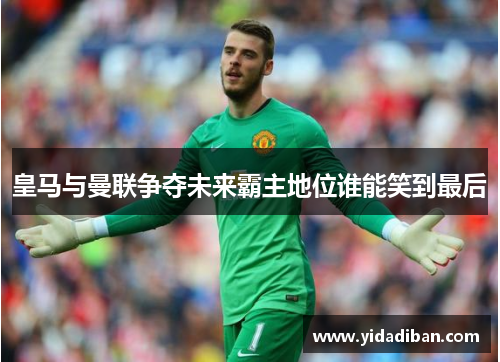 皇马与曼联争夺未来霸主地位谁能笑到最后