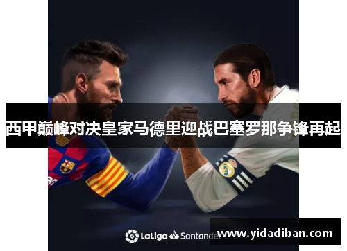 西甲巅峰对决皇家马德里迎战巴塞罗那争锋再起 西甲巅峰对决皇家马德里迎战巴塞罗那争锋再起