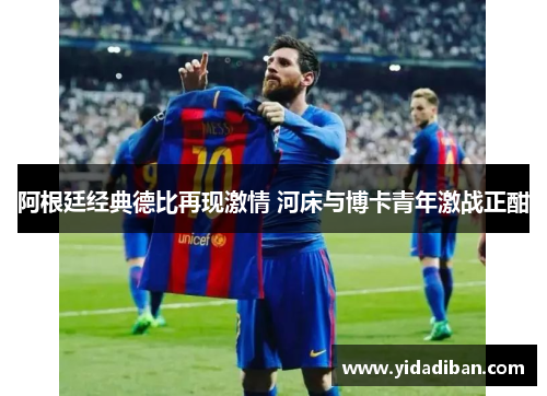 阿根廷经典德比再现激情 河床与博卡青年激战正酣 阿根廷经典德比再现激情 河床与博卡青年激战正酣