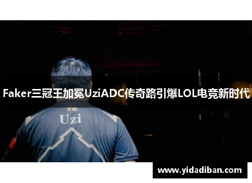 Faker三冠王加冕UziADC传奇路引爆LOL电竞新时代