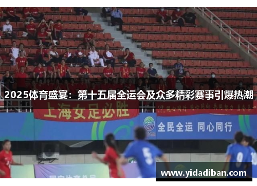 2025体育盛宴：第十五届全运会及众多精彩赛事引爆热潮