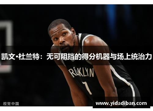 凯文·杜兰特：无可阻挡的得分机器与场上统治力