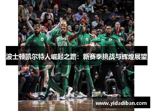 波士顿凯尔特人崛起之路:新赛季挑战与辉煌展望 波士顿凯尔特人崛起之路:新赛季挑战与辉煌展望