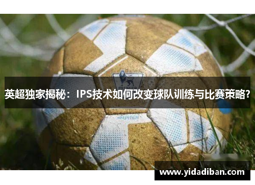 英超独家揭秘：IPS技术如何改变球队训练与比赛策略？