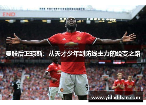 曼联后卫琼斯:从天才少年到防线主力的蜕变之路 曼联后卫琼斯:从天才少年到防线主力的蜕变之路