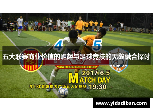 五大联赛商业价值的崛起与足球竞技的无缝融合探讨