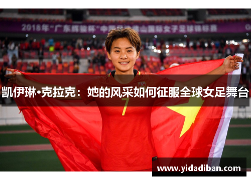 凯伊琳·克拉克：她的风采如何征服全球女足舞台