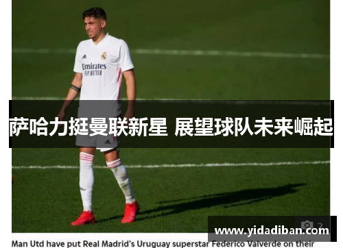 萨哈力挺曼联新星 展望球队未来崛起