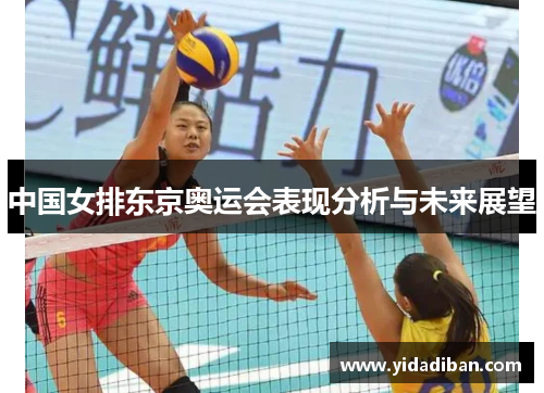 中国女排东京奥运会表现分析与未来展望 中国女排东京奥运会表现分析与未来展望