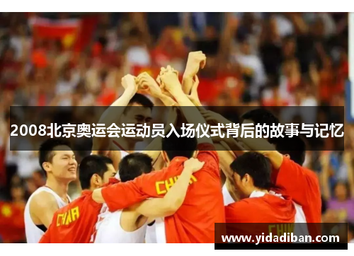 2008北京奥运会运动员入场仪式背后的故事与记忆 2008北京奥运会运动员入场仪式背后的故事与记忆