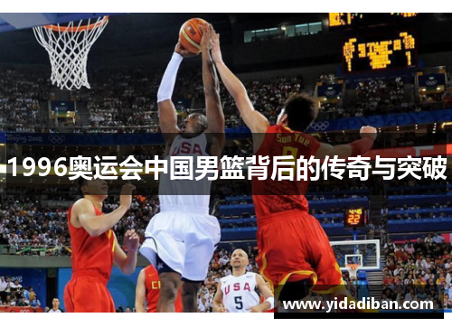 1996奥运会中国男篮背后的传奇与突破