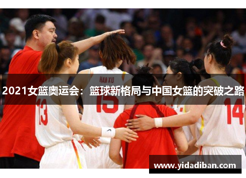 2021女篮奥运会：篮球新格局与中国女篮的突破之路