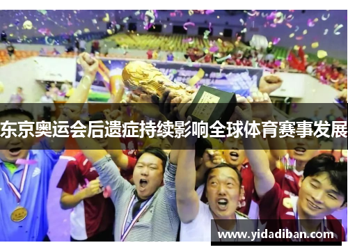 东京奥运会后遗症持续影响全球体育赛事发展 东京奥运会后遗症持续影响全球体育赛事发展